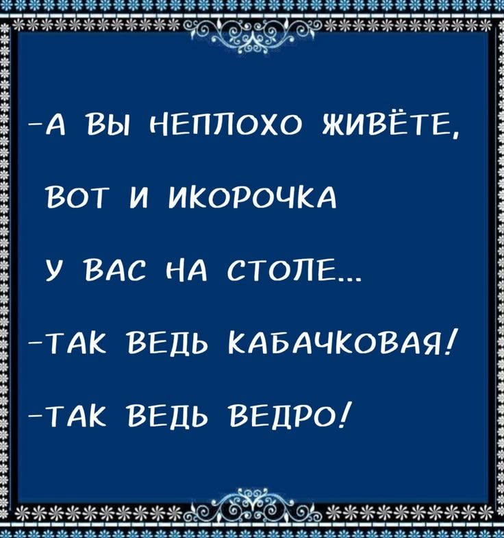 -А вы неплохо живёте, вот и икорочка у вас на столе... -Так ведь кабачковая! -Так ведь ведро!