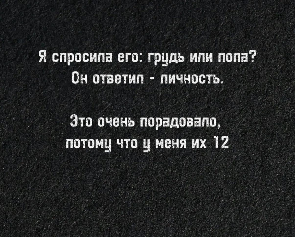 Я спросила его: грудь или попа? Он ответил - личность. Это очень порадовало, потому что у меня их 12