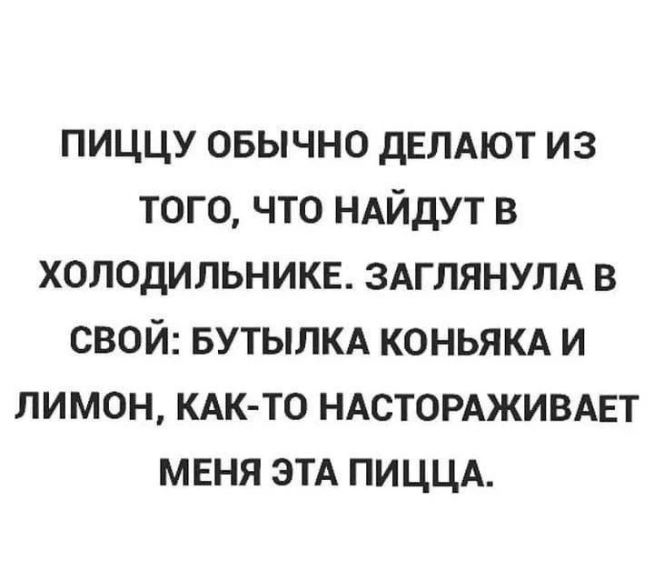 ПИЦЦУ ОБЫЧНО ДЕЛАЮТ ИЗ ТОГО, ЧТО НАЙДУТ В ХОЛОДИЛЬНИКЕ. ЗАГЛЯНУЛА В СВОЙ: БУТЫЛКА КОНЬЯКА И ЛИМОН, КАК-ТО НАСТОРАЖИВАЕТ МЕНЯ ЭТА ПИЦЦА.