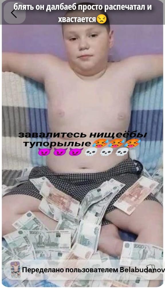 блядь он далбаеб просто распечатал и хвастается 😒 завалитесь нищеебы тупорылые 😈😈😈 🥵🥵🥵 💀💀💀 Переделано пользователем Belabudanov