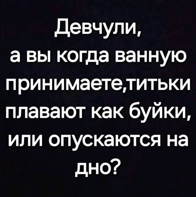 Девчули, а вы когда ванную принимаете, титьки плавают как буйки, или опускаются на дно?