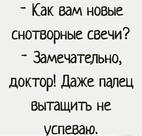 - Как вам новые снотворные свечи? - Замечательно, доктор! Даже палец вытащить не успеваю.
