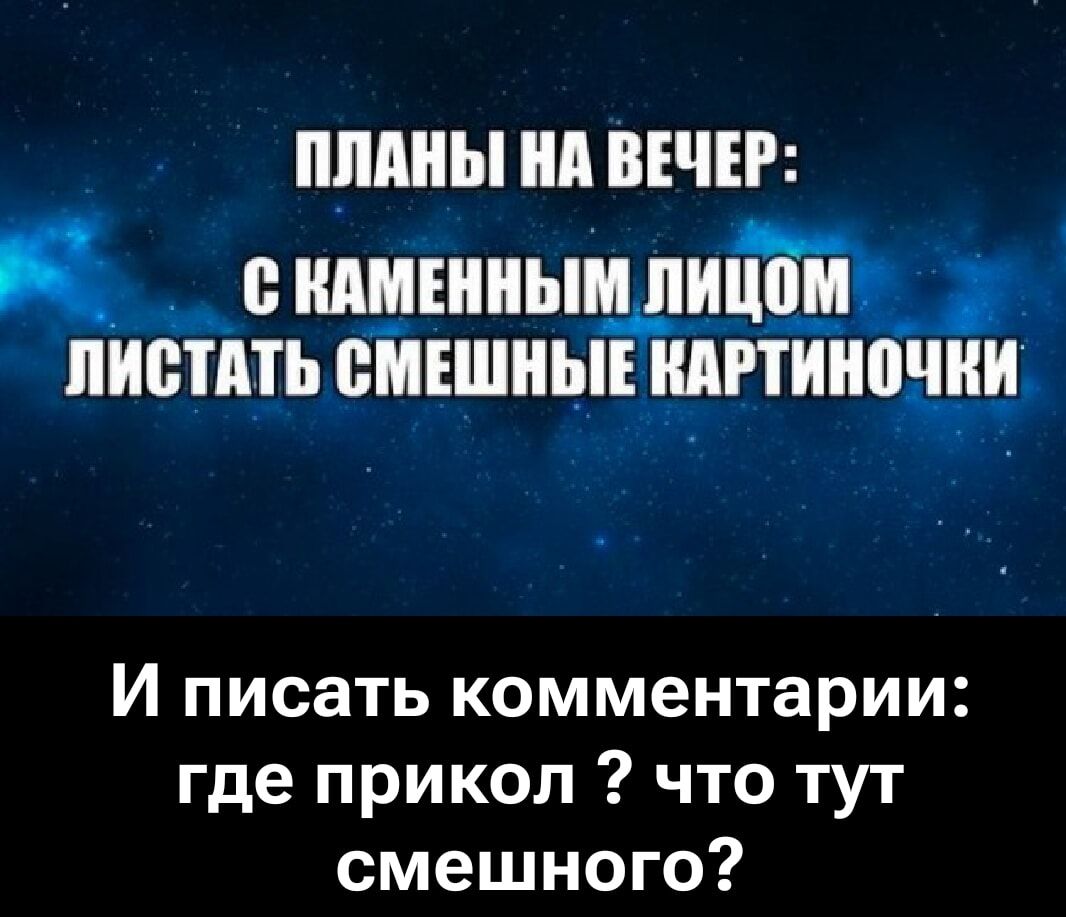 ПЛАНЫ НА ВЕЧЕР: С КАМЕННЫМ ЛИЦОМ ЛИСТАТЬ СМЕШНЫЕ КАРТИНОЧКИ И ПИСАТЬ КОММЕНТАРИИ: ГДЕ ПРИКОЛ ? ЧТО ТУТ СМЕШНОГО?