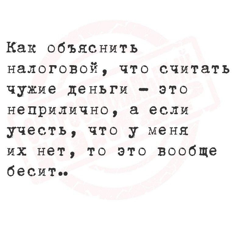 Как объяснить налоговой, что считать чужие деньги – это неприлично, а если учесть, что у меня их нет, то это вообще бесит..