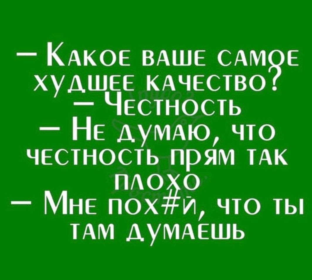 Какое ваше самое худшее качество? Честность. Не думаю, что честность прям так плохо. Мне пох#й, что ты там думаешь.