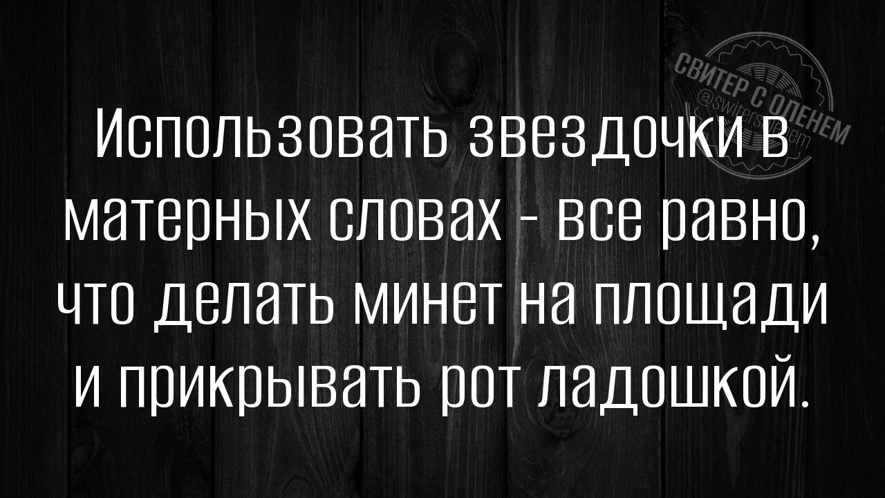 Использовать звездочки в матерных словах - все равно, что делать минет на площади и прикрывать рот ладошкой.
