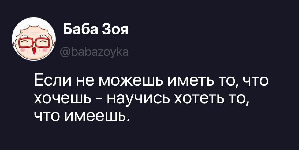 Баба Зоя @babazoyka Если не можешь иметь то, что хочешь - научись хотеть то, что имеешь.