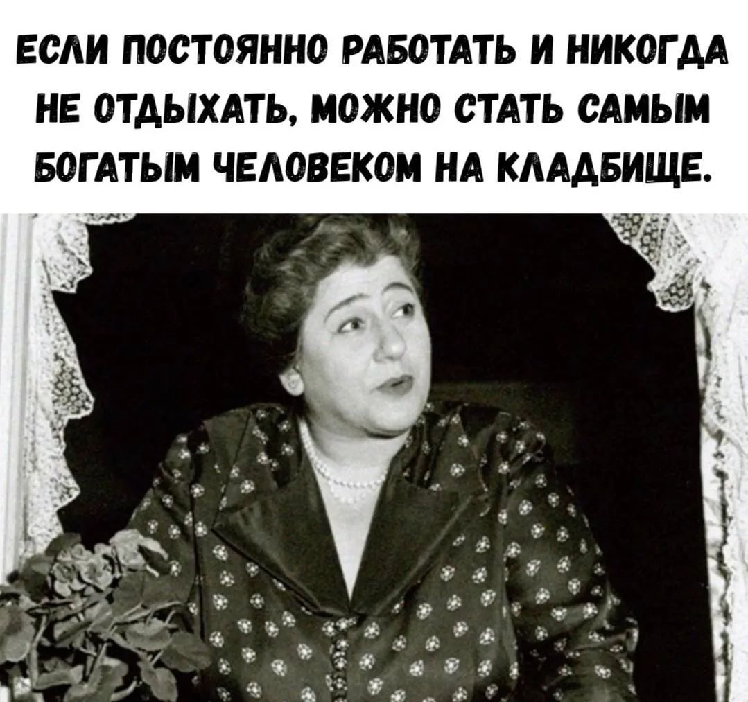 Если постоянно работать и никогда не отдыхать, можно стать самым богатым человеком на кладбище.