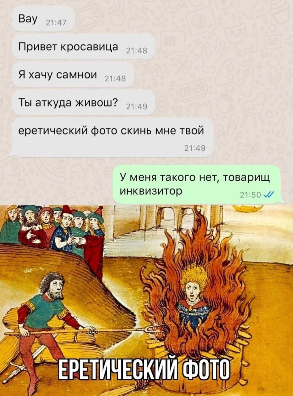 Bay Привет кросавица Я хачу самнои Ты аткуда живош? еретический фото скинь мне твой У меня такого нет, товарищ инквизитор ЕРЕТИЧЕСКИЙ ФОТО