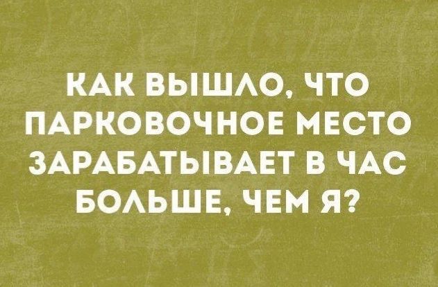 КАК ВЫШЛО, ЧТО ПАРКОВОЧНОЕ МЕСТО ЗАРАБАТЫВАЕТ В ЧАС БОЛЬШЕ, ЧЕМ Я?