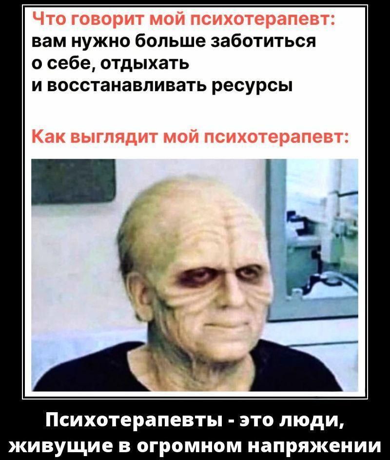 Что говорит мой психотерапевт: вам нужно больше заботиться о себе, отдыхать и восстанавливать ресурсы. Как выглядит мой психотерапевт: Психотерапевты - это люди, живущие в огромном напряжении