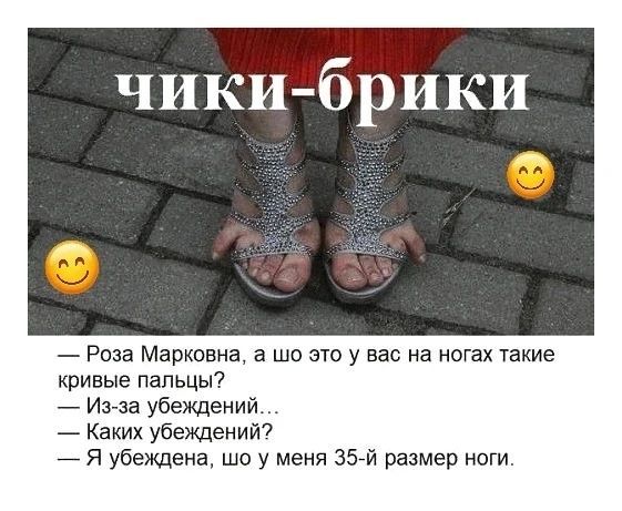 чики-брики
— Роза Марковна, а шо это у вас на ногах такие кривые пальцы?
— Из-за убеждений...
— Каких убеждений?
— Я убеждена, шо у меня 35-й размер ноги.