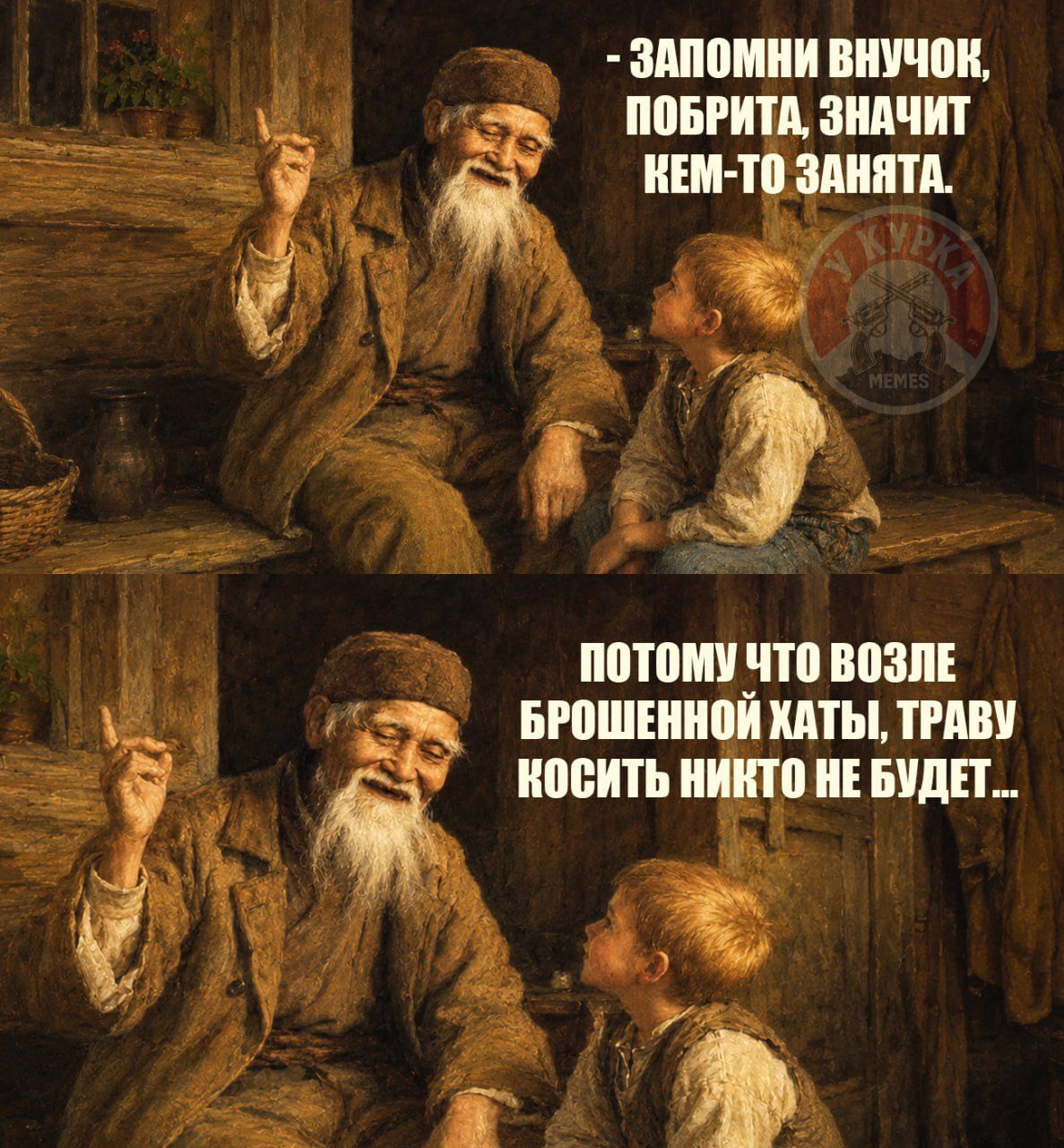 ЗАПОМНИ ВНУЧОК, ПОБРИТА, ЗНАЧИТ КЕМ-ТО ЗАНЯТА. ПОТОМУ ЧТО ВОЗЛЕ БРОШЕННОЙ ХАТЫ, ТРАВУ КОСИТЬ НИКТО НЕ БУДЕТ...