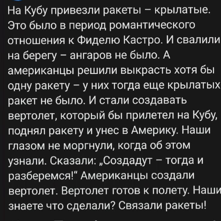 На Кубу привезли ракеты – крылатые. Это было в период романтического отношения к Фиделю Кастро. И свалили на берегу – ангаров не было. А американцы решили выкрасть хотя бы одну ракету – у них тогда еще крылатых ракет не было. И стали создавать вертолет, который бы прилетел на Кубу, поднял ракету и унес в Америку. Наши глазом не моргнули, когда об