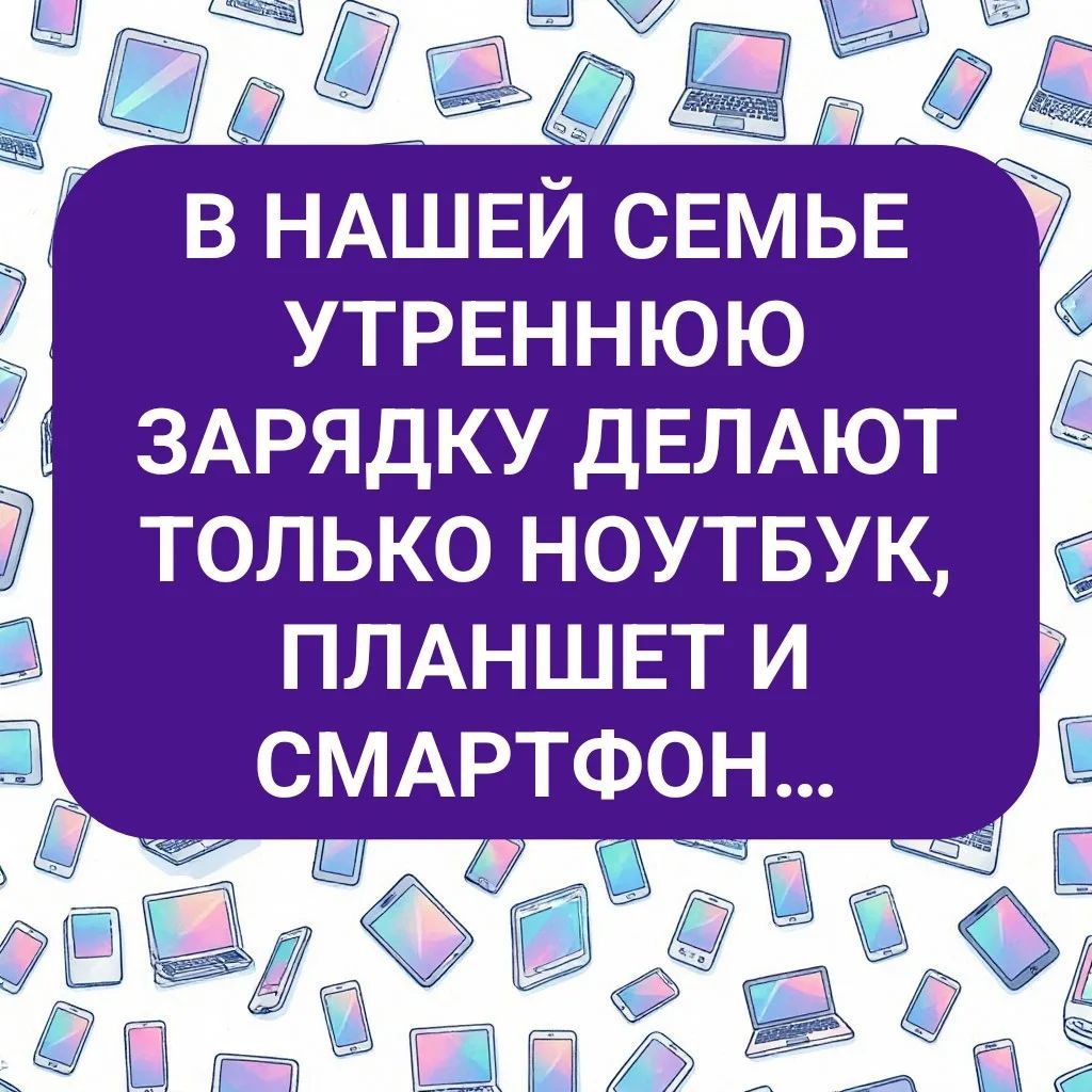 В нашей семье утреннюю зарядку делают только ноутбук, планшет и смартфон...