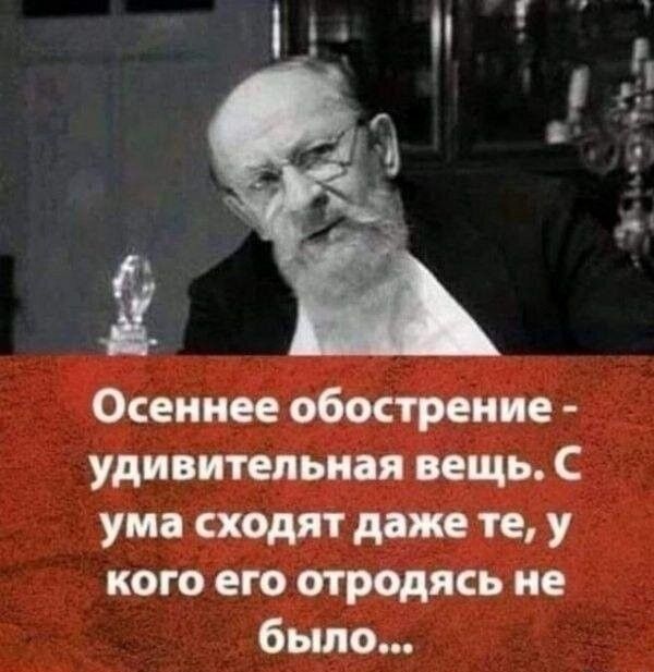 Осеннее обострение - удивительная вещь. С ума сходят даже те, у кого его отродясь не было...