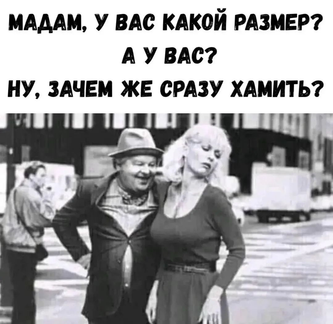 МАДАМ, У ВАС КАКОЙ РАЗМЕР? А У ВАС? НУ, ЗАЧЕМ ЖЕ СРАЗУ ХАМИТЬ?