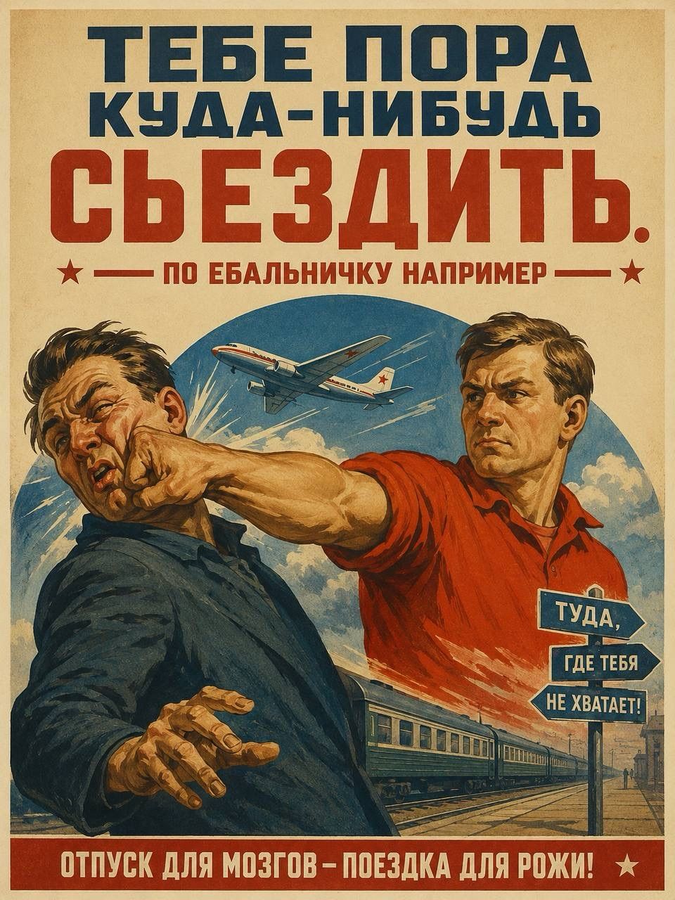 ТЕБЕ ПОРА КУДА-НИБУДЬ СЪЕЗДИТЬ. — ПО ЕБАЛЬНИЧКУ НАПРИМЕР — ТУДА, ГДЕ ТЕБЯ НЕ ХВАТАЕТ! ОТПУСК ДЛЯ МОЗГОВ – ПОЕЗДКА ДЛЯ РОЖИ!