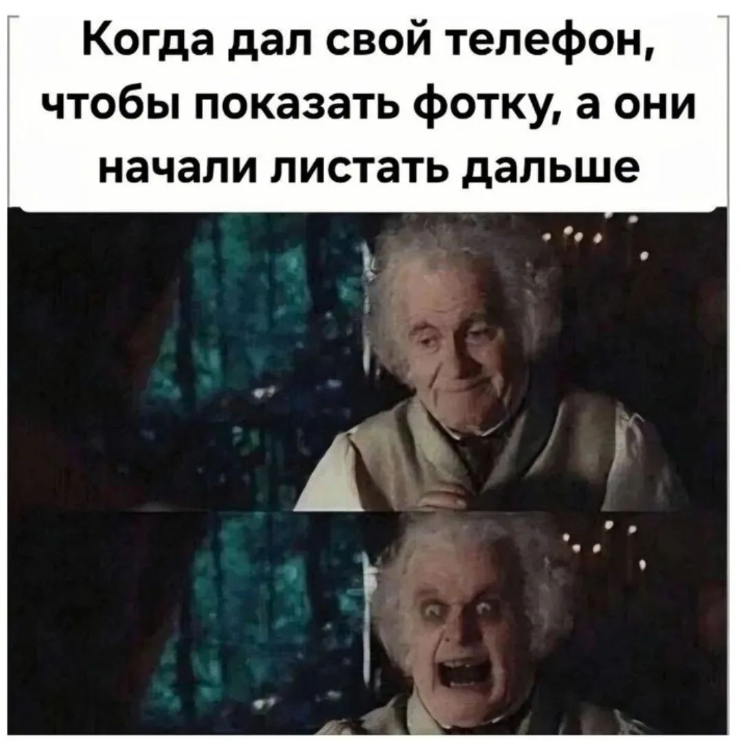 Когда дал свой телефон, чтобы показать фотку, а они начали листать дальше