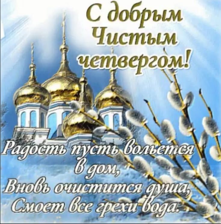 С добрым Чистым четвергом! Радость пусть вольется В дом, Вновь очистится душа, Смоет все грехи вода.