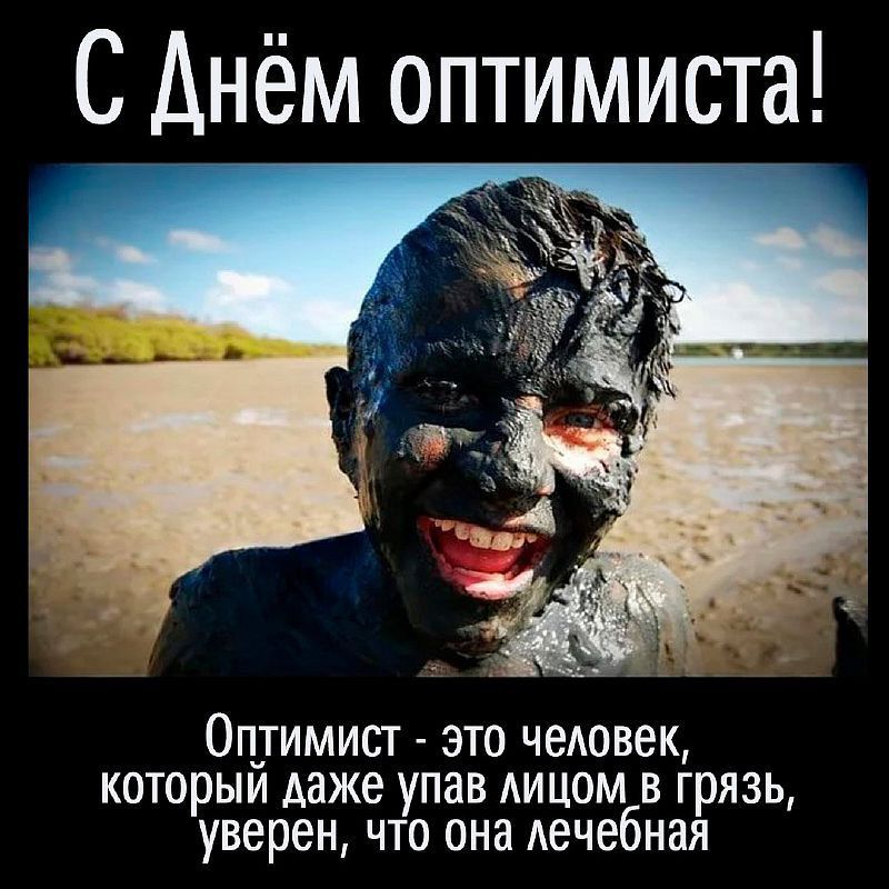 С Днём оптимиста! Оптимист - это человек, который даже упав лицом в грязь, уверен, что она лечебная