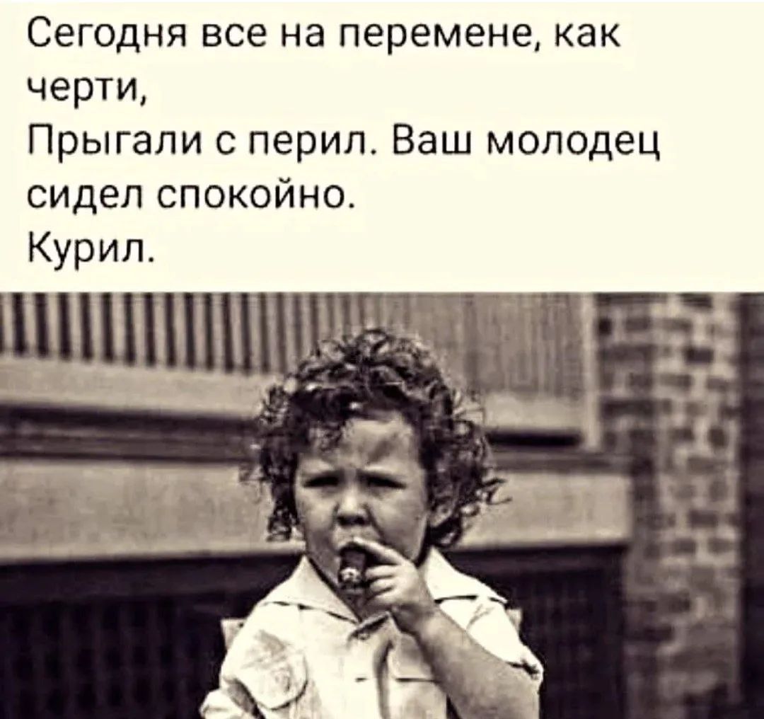 Сегодня все на перемене, как черти, Прыгали с перил. Ваш молодец сидел спокойно. Курил.