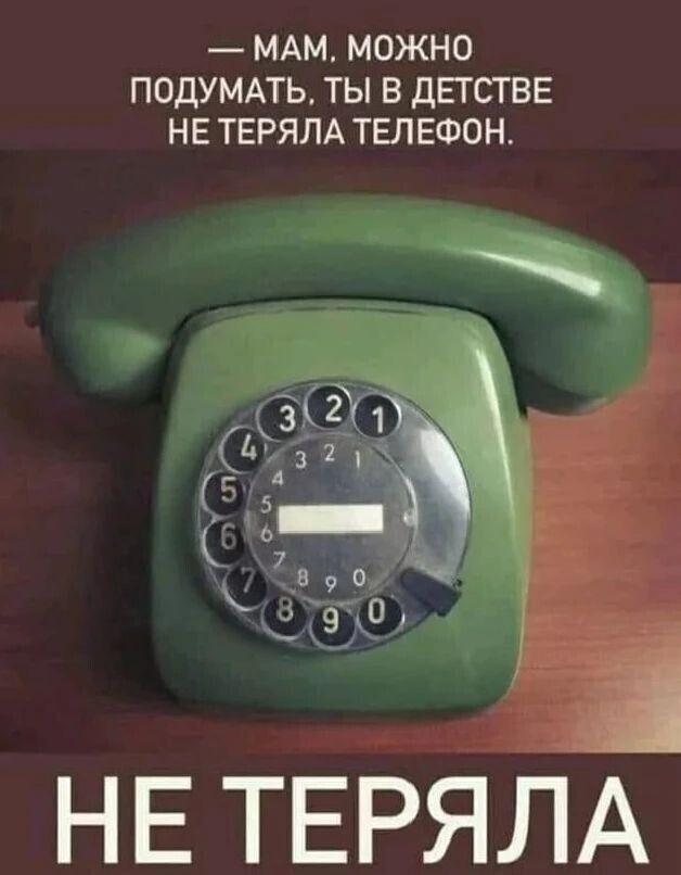 МАМ, МОЖНО ПОДУМАТЬ, ТЫ В ДЕТСТВЕ НЕ ТЕРЯЛА ТЕЛЕФОН. НЕ ТЕРЯЛА