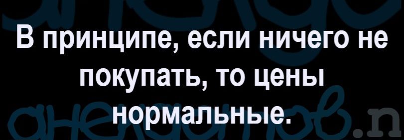 В принципе, если ничего не покупать, то цены нормальные.