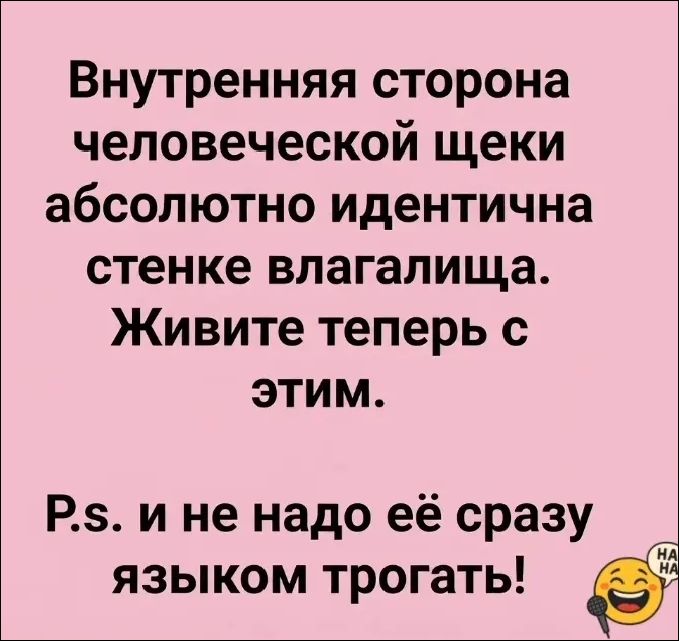 Внутренняя сторона человеческой щеки абсолютно идентична стенке влагалища. Живите теперь с этим. P.s. и не надо её сразу языком трогать!