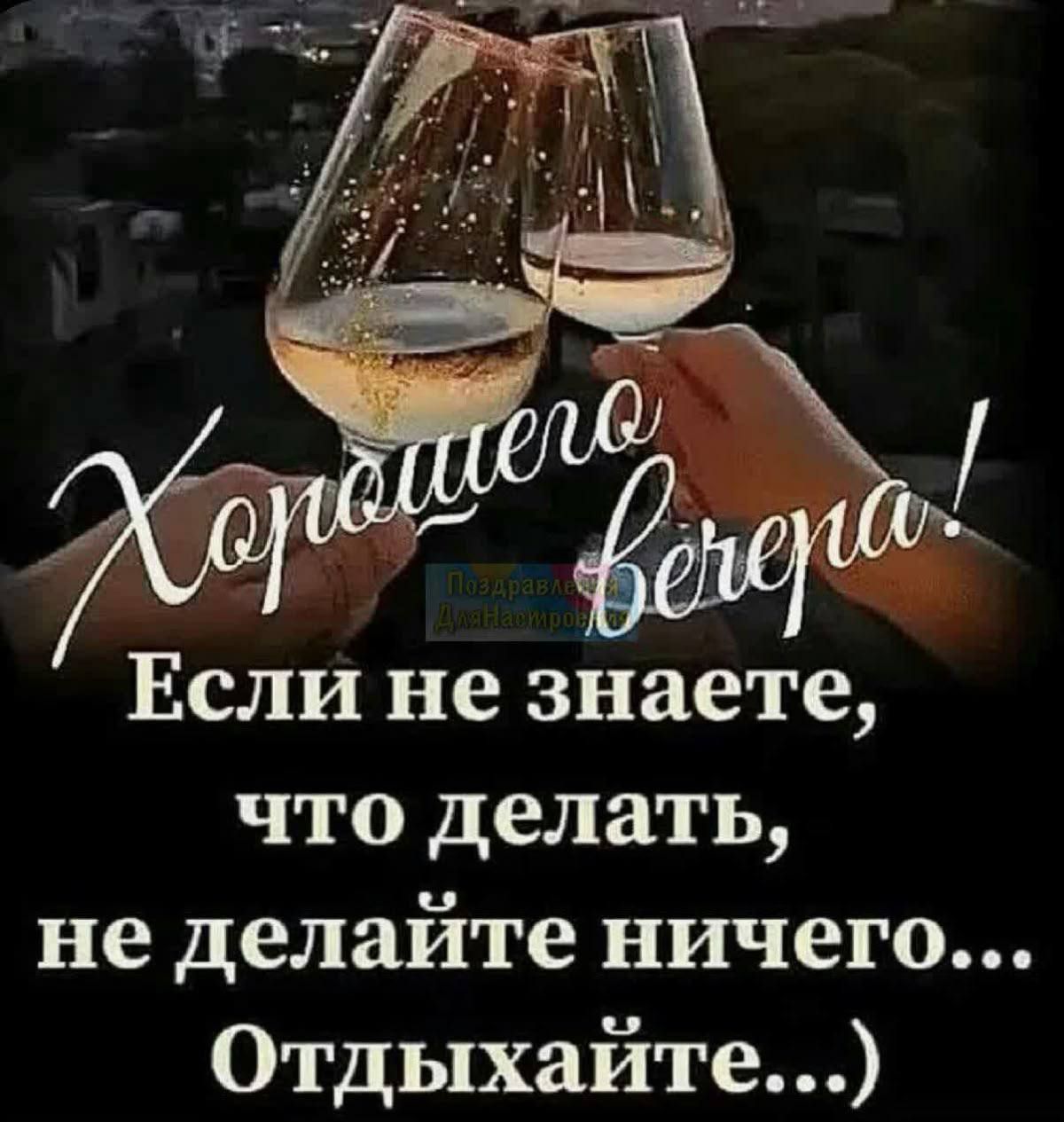 Хорошего вечера! Поздравления для Настроив Если не знаете, что делать, не делайте ничего... Отдыхайте...)