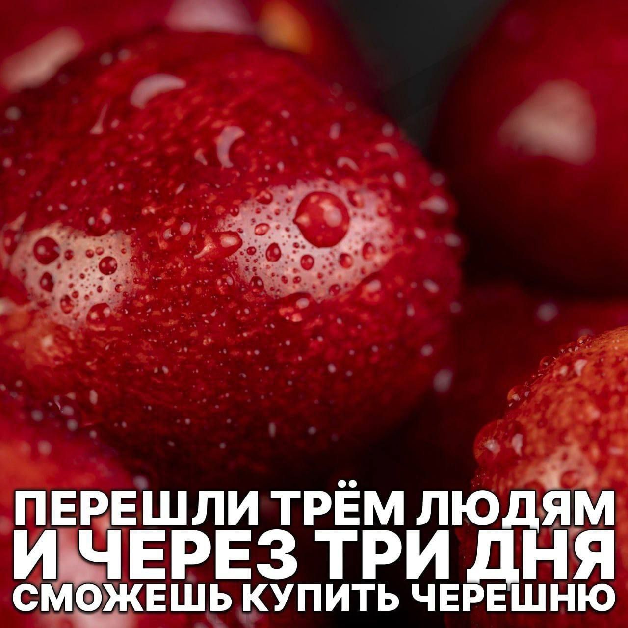 ПЕРЕШЛИ ТРЁМ ЛЮДЯМ И ЧЕРЕЗ ТРИ ДНЯ СМОЖЕШЬ КУПИТЬ ЧЕРЕШНЮ