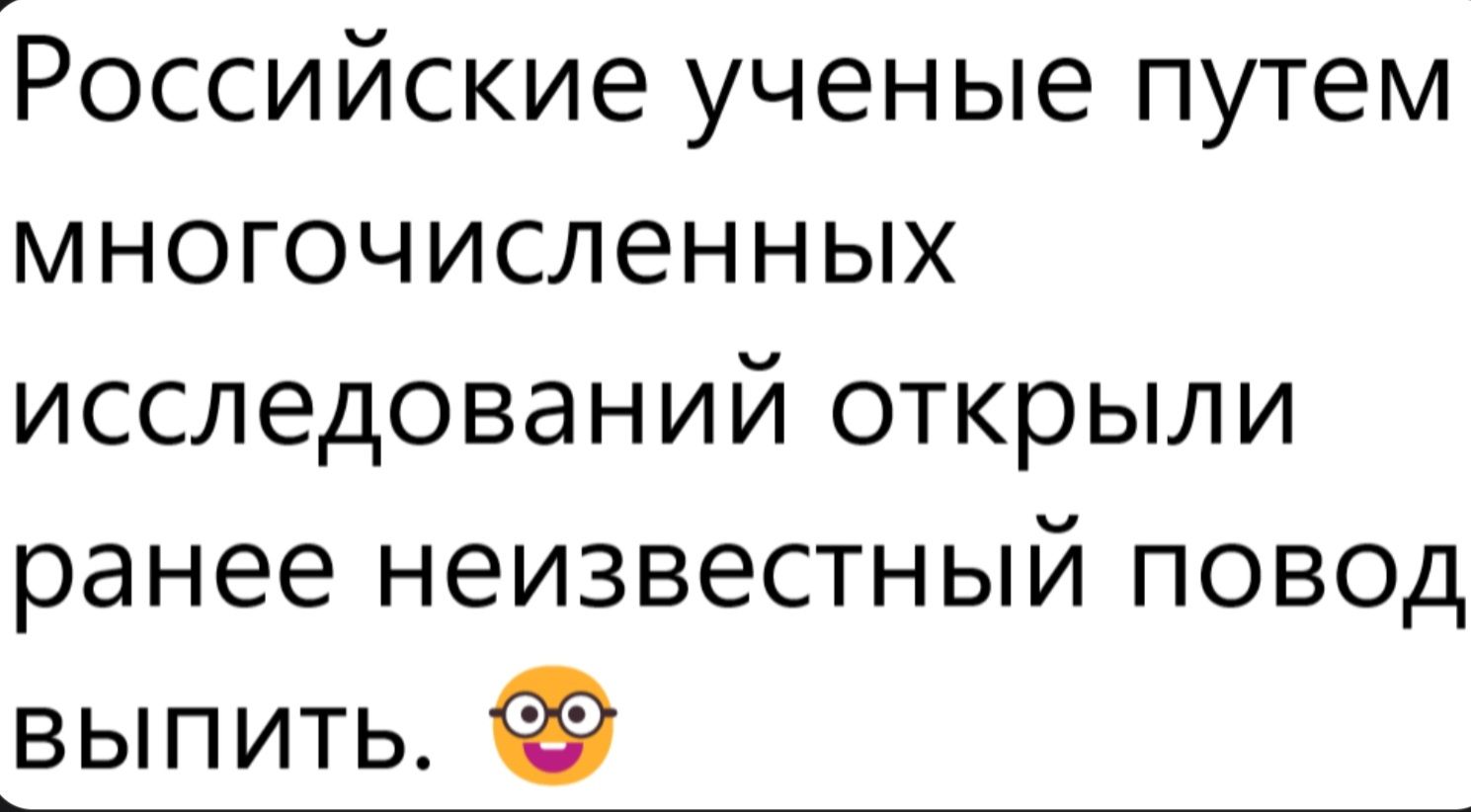 Российские ученые путем многочисленных исследований открыли ранее неизвестный повод выпить. 🤓