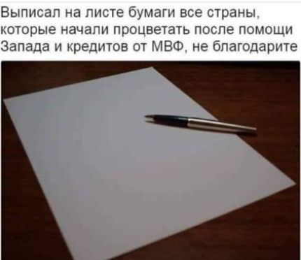Выписал на листе бумаги все страны, которые начали процветать после помощи Запада и кредитов от МВФ, не благодарите