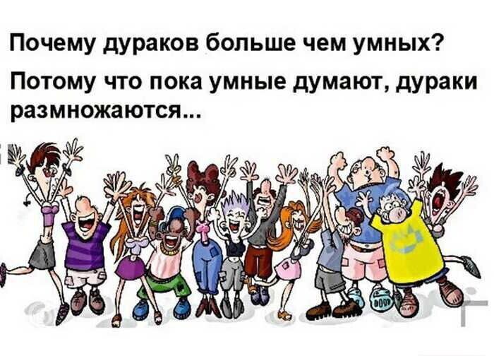 Почему дураков больше чем умных? Потому что пока умные думают, дураки размножаются...