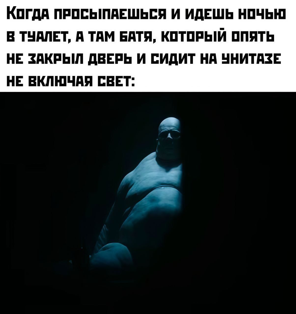Когда просыпаешься и идешь ночью в туалет, а там батя, который опять не закрыл дверь и сидит на унитазе не включая свет: