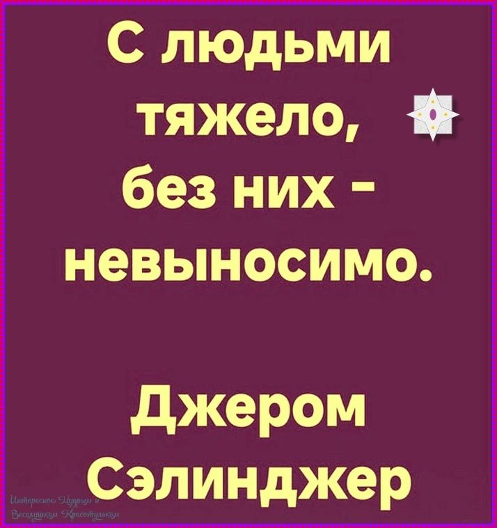 С людьми тяжело, без них - невыносимо. Джером Сэлинджер