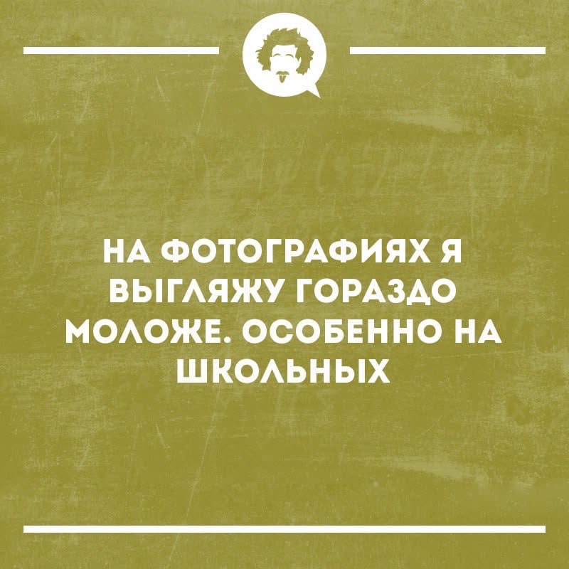 НА ФОТОГРАФИЯХ Я ВЫГЛЯЖУ ГОРАЗДО МОЛОЖЕ. ОСОБЕННО НА ШКОЛЬНЫХ