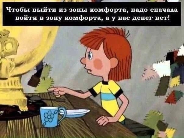 Чтобы выйти из зоны комфорта, надо сначала войти в зону комфорта, а у нас денег нет!