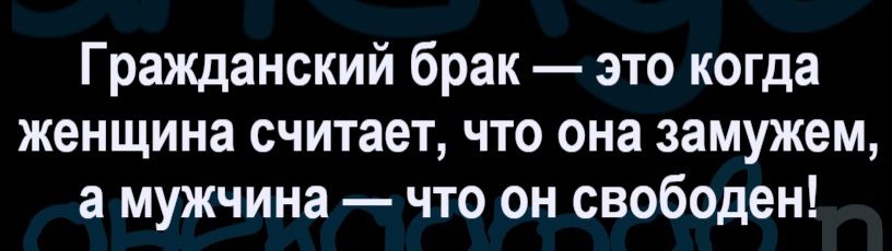 Гражданский брак — это когда женщина считает, что она замужем, а мужчина — что он свободен!