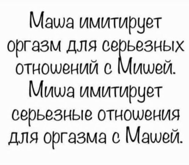 Маша имитирует оргазм для серьезных отношений с Мишей. Миша имитирует серьезные отношения для оргазма с Машей.