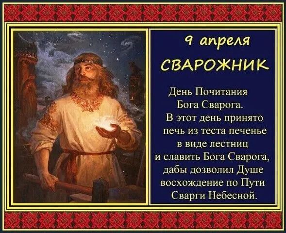 9 апреля СВАРОЖНИК День Почитания Бога Сварога. В этот день принято печь из теста печенье в виде лестниц и славить Бога Сварога, дабы дозволил Душе восхождение по Пути Сварги Небесной.