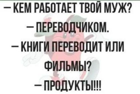 — Кем работает твой муж? — Переводчиком. — Книги переводит или фильмы? — Продукты!!!