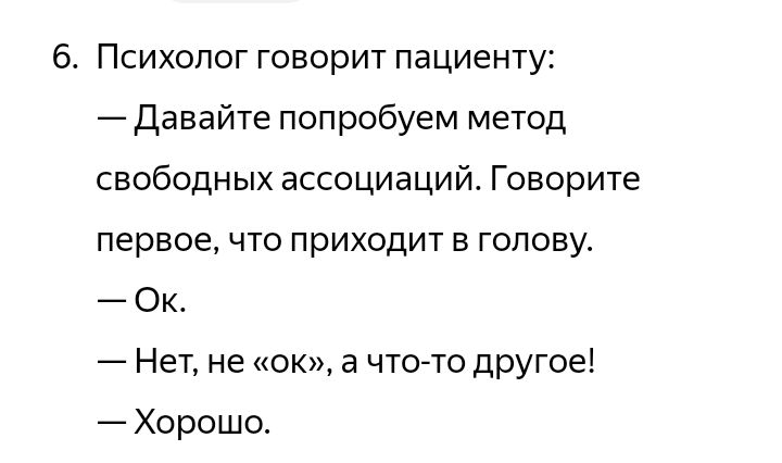 6. Психолог говорит пациенту: — Давайте попробуем метод свободных ассоциаций. Говорите первое, что приходит в голову. — Ок. — Нет, не «ок», а что-то другое! — Хорошо.