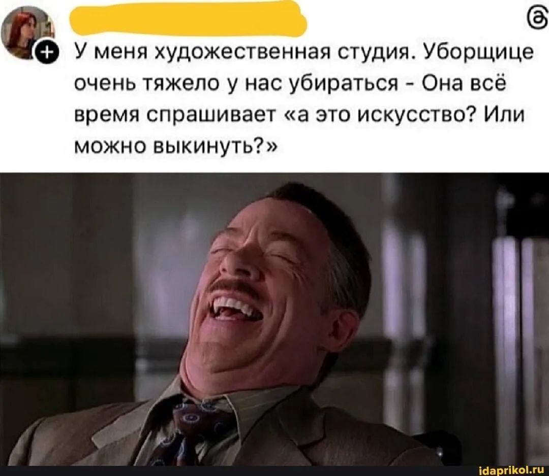 У меня художественная студия. Уборщице очень тяжело у нас убираться - Она всё время спрашивает «а это искусство? Или можно выкинуть?»
