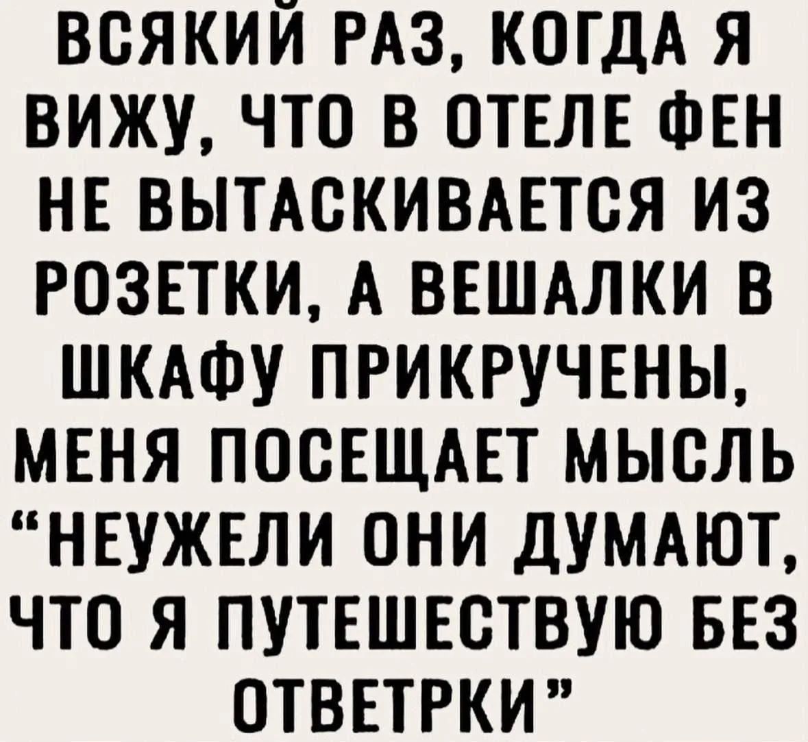 ВСЯКИЙ РАЗ, КОГДА Я ВИЖУ, ЧТО В ОТЕЛЕ ФЕН НЕ ВЫТАСКИВАЕТСЯ ИЗ РОЗЕТКИ, А ВЕШАЛКИ В ШКАФУ ПРИКРУЧЕНЫ, МЕНЯ ПОСЕЩАЕТ МЫСЛЬ 