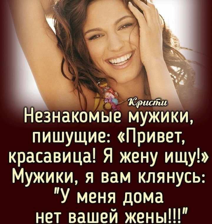 Кристи Незнакомые мужики, пишущие: «Привет, красавица! Я жену ищу!» Мужики, я вам клянусь: «У меня дома нет вашей жены!!!»