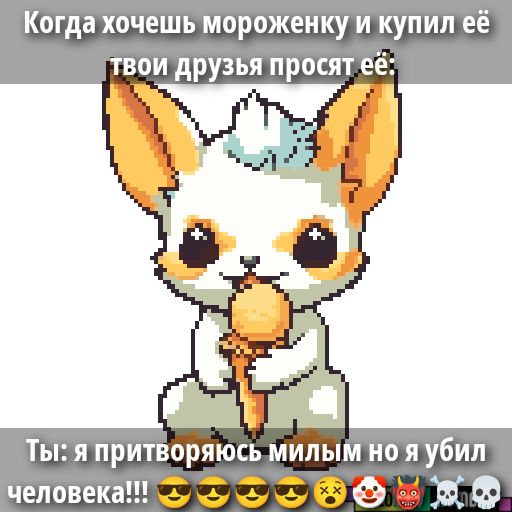 Когда хочешь мороженку и купил её твои друзья просят её: Ты: я притворяюсь милым но я убил человека!!!