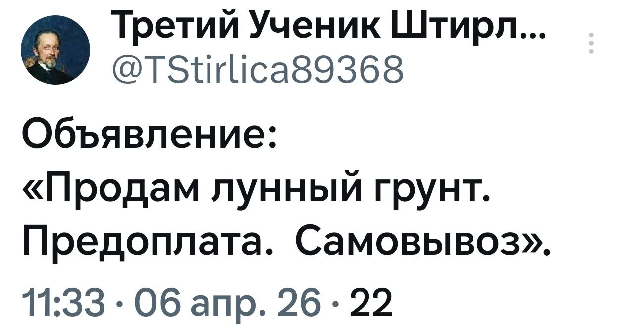 Третий Ученик Штирл... @TStirlica89368 Объявление: «Продам лунный грунт. Предоплата. Самовывоз». 11:33 · 06 апр. 26 · 22