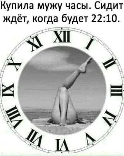 Купила мужу часы. Сидит ждёт, когда будет 22:10.