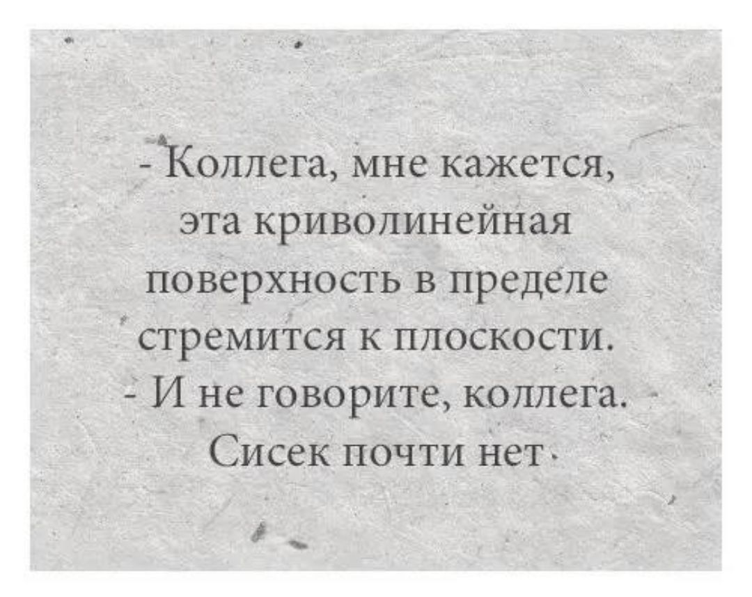 Коллега, мне кажется, эта криволинейная поверхность в пределе стремится к плоскости. И не говорите, коллега. Сисек почти нет.